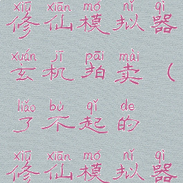 了不起的修仙模拟器玄机拍卖(了不起的修仙模拟器百物拍卖)
