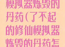 了不起的修仙模拟器炼毁的丹药(了不起的修仙模拟器炼毁的丹药怎么做)