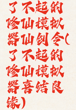 了不起的修仙模拟器仙剑令(了不起的修仙模拟器喜结良缘)