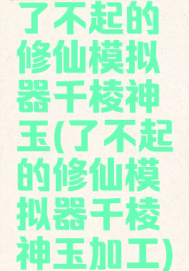了不起的修仙模拟器千棱神玉(了不起的修仙模拟器千棱神玉加工)