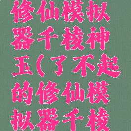 了不起的修仙模拟器千棱神玉(了不起的修仙模拟器千棱神玉用处)