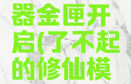 了不起的修仙模拟器金匣开启(了不起的修仙模拟器金匣开启三)