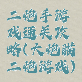 二炮手游戏通关攻略(大炮瞄二炮游戏)