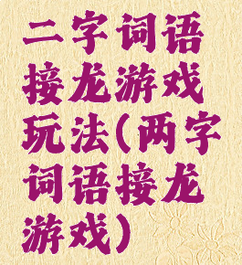 二字词语接龙游戏玩法(两字词语接龙游戏)
