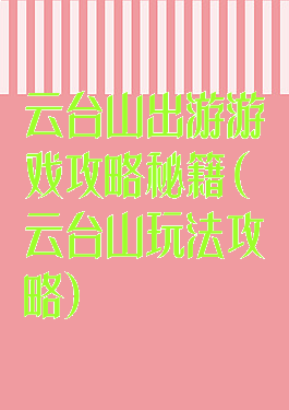 云台山出游游戏攻略秘籍(云台山玩法攻略)