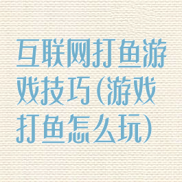互联网打鱼游戏技巧(游戏打鱼怎么玩)