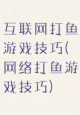 互联网打鱼游戏技巧(网络打鱼游戏技巧)