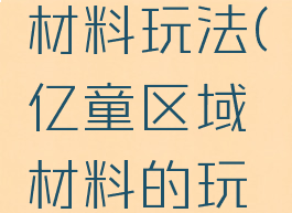 亿童游戏材料玩法(亿童区域材料的玩法)