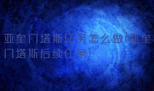 亚奎门塔斯任务怎么做(亚奎门塔斯后续任务)