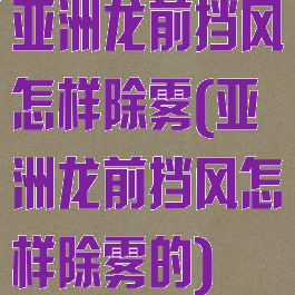 亚洲龙前挡风怎样除雾(亚洲龙前挡风怎样除雾的)