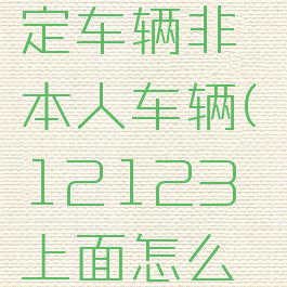 交管12123怎么绑定车辆非本人车辆(12123上面怎么绑定非本人车辆)