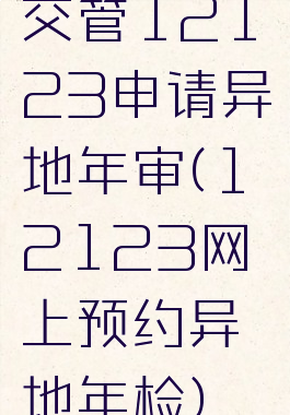 交管12123申请异地年审(12123网上预约异地年检)