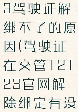 交管12123驾驶证解绑不了的原因(驾驶证在交管12123官网解除绑定有没有事?)