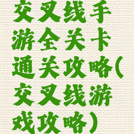 交叉线手游全关卡通关攻略(交叉线游戏攻略)