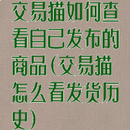 交易猫如何查看自己发布的商品(交易猫怎么看发货历史)