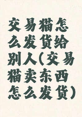 交易猫怎么发货给别人(交易猫卖东西怎么发货)