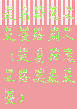 交易猫怎么发货给别人(交易猫怎么给买家发货)