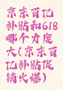 京东百亿补贴和618哪个力度大(京东百亿补贴促销火爆)