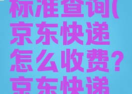 京东快递寄件收费标准查询(京东快递怎么收费?京东快递收费标准价格表)