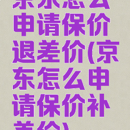京东怎么申请保价退差价(京东怎么申请保价补差价)