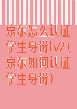 京东怎么认证学生身份lv2(京东如何认证学生身份)