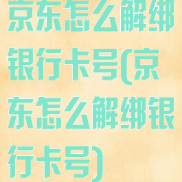 京东怎么解绑银行卡号(京东怎么解绑银行卡号)