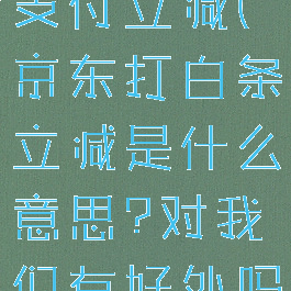 京东打白条支付立减(京东打白条立减是什么意思?对我们有好处吗?)