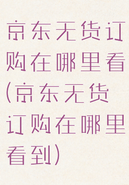 京东无货订购在哪里看(京东无货订购在哪里看到)