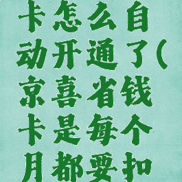 京喜省钱卡怎么自动开通了(京喜省钱卡是每个月都要扣钱吗)