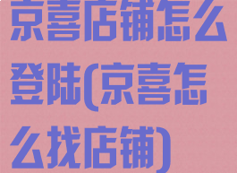 京喜店铺怎么登陆(京喜怎么找店铺)