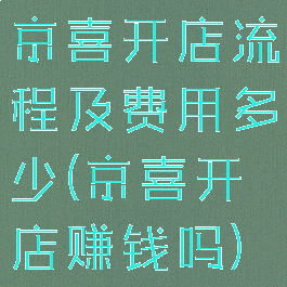 京喜开店流程及费用多少(京喜开店赚钱吗)