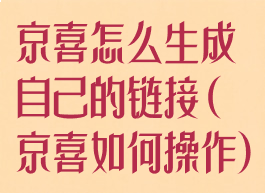 京喜怎么生成自己的链接(京喜如何操作)