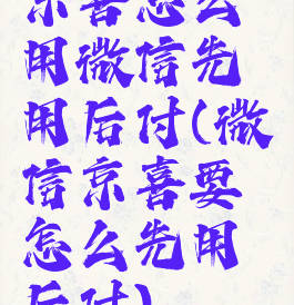京喜怎么用微信先用后付(微信京喜要怎么先用后付)