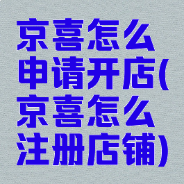 京喜怎么申请开店(京喜怎么注册店铺)