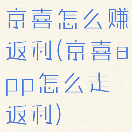 京喜怎么赚返利(京喜app怎么走返利)