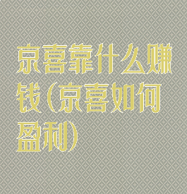 京喜靠什么赚钱(京喜如何盈利)