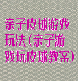 亲子皮球游戏玩法(亲子游戏玩皮球教案)