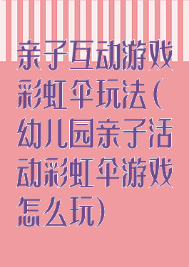 亲子互动游戏彩虹伞玩法(幼儿园亲子活动彩虹伞游戏怎么玩)