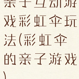 亲子互动游戏彩虹伞玩法(彩虹伞的亲子游戏)