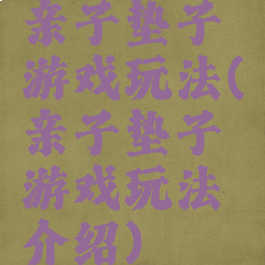 亲子垫子游戏玩法(亲子垫子游戏玩法介绍)