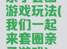 亲子套圈游戏玩法(我们一起来套圈亲子游戏)