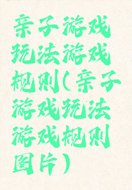 亲子游戏玩法游戏规则(亲子游戏玩法游戏规则图片)