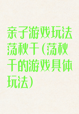 亲子游戏玩法荡秋千(荡秋千的游戏具体玩法)