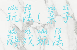 亲子游戏玩法(亲子游戏玩法视频)