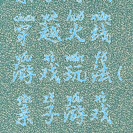 亲子游戏穿越火线游戏玩法(亲子游戏及玩法)