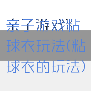 亲子游戏粘球衣玩法(粘球衣的玩法)