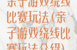 亲子游戏绕线比赛玩法(亲子游戏绕线比赛玩法介绍)