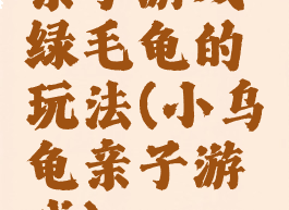 亲子游戏绿毛龟的玩法(小乌龟亲子游戏)