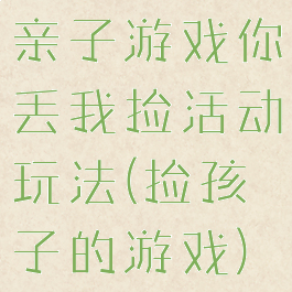 亲子游戏你丢我捡活动玩法(捡孩子的游戏)