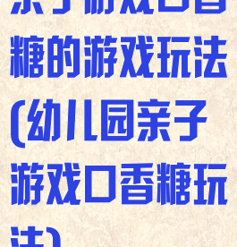 亲子游戏口香糖的游戏玩法(幼儿园亲子游戏口香糖玩法)